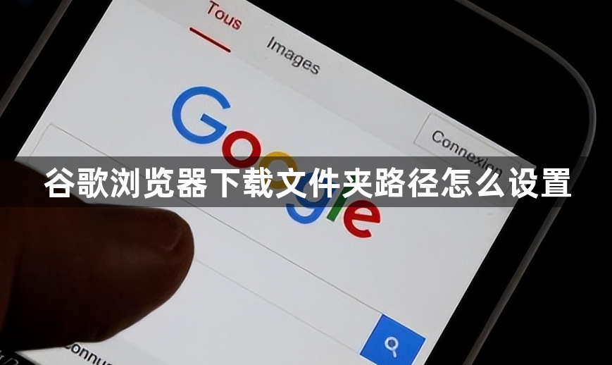 谷歌浏览器下载文件夹路径怎么设置1