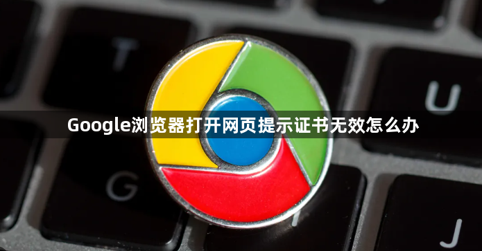 Google浏览器打开网页提示证书无效怎么办1