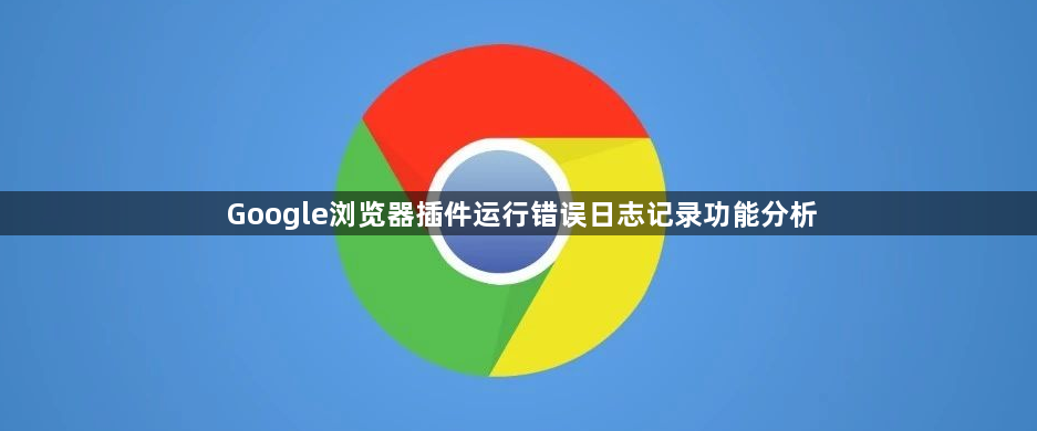 Google浏览器插件运行错误日志记录功能分析1