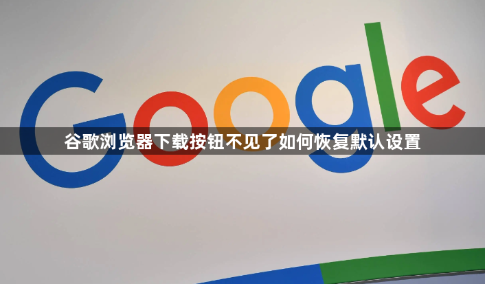 谷歌浏览器下载按钮不见了如何恢复默认设置1