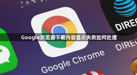 Google浏览器下载内容显示失败如何处理1
