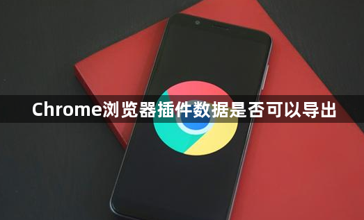 Chrome浏览器插件数据是否可以导出1
