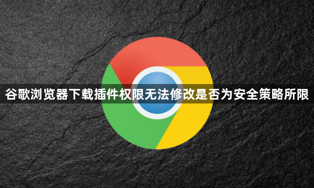 谷歌浏览器下载插件权限无法修改是否为安全策略所限1