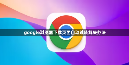 google浏览器下载页面自动跳转解决办法1