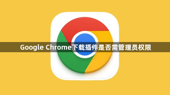 Google Chrome下载插件是否需管理员权限1