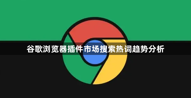 谷歌浏览器插件市场搜索热词趋势分析1
