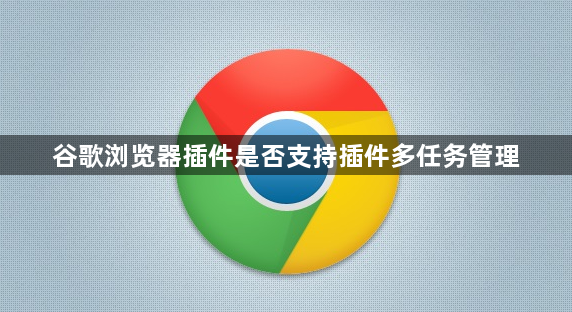 谷歌浏览器插件是否支持插件多任务管理1