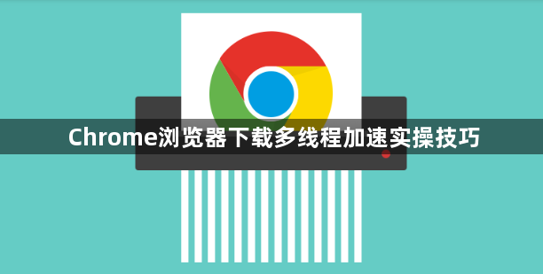 Chrome浏览器下载多线程加速实操技巧1