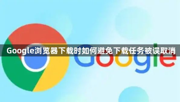 Google浏览器下载时如何避免下载任务被误取消1