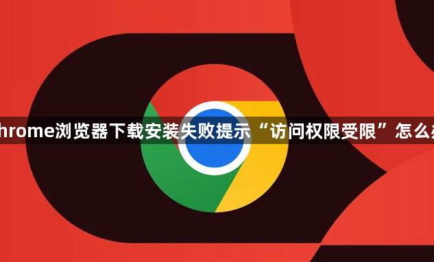 chrome浏览器下载安装失败提示“访问权限受限”怎么办1
