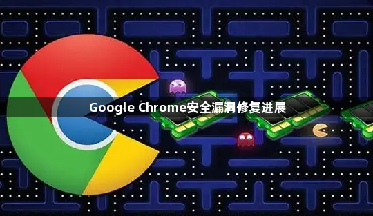 Google Chrome安全漏洞修复进展1