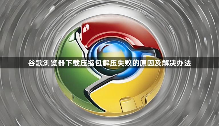谷歌浏览器下载压缩包解压失败的原因及解决办法1