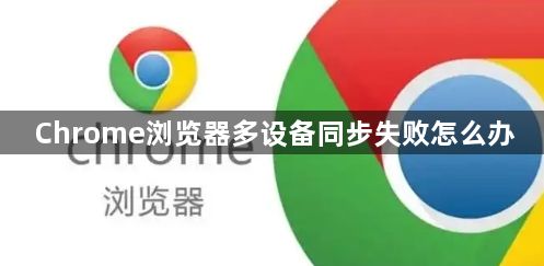 Chrome浏览器多设备同步失败怎么办1