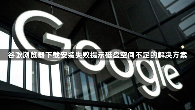 谷歌浏览器下载安装失败提示磁盘空间不足的解决方案1