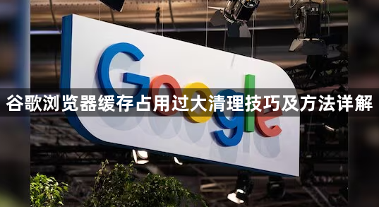 谷歌浏览器缓存占用过大清理技巧及方法详解1