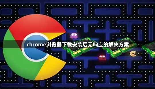 chrome浏览器下载安装后无响应的解决方案1