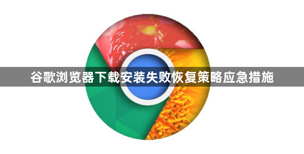 谷歌浏览器下载安装失败恢复策略应急措施1