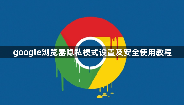 google浏览器隐私模式设置及安全使用教程1