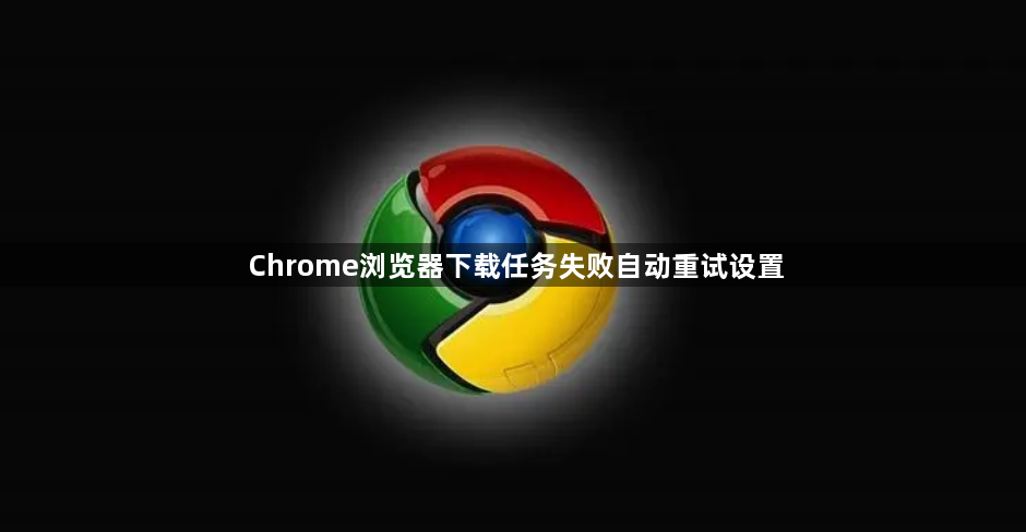 Chrome浏览器下载任务失败自动重试设置1