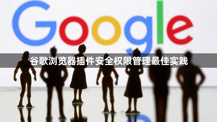谷歌浏览器插件安全权限管理最佳实践1