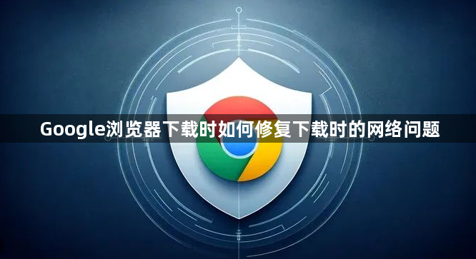 Google浏览器下载时如何修复下载时的网络问题1