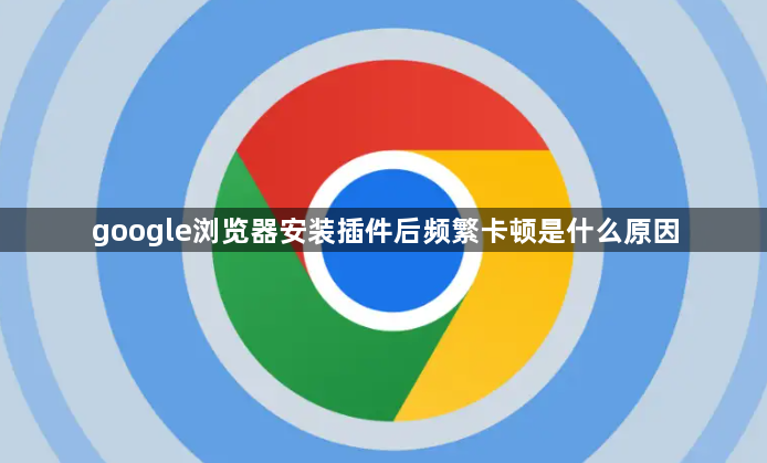 google浏览器安装插件后频繁卡顿是什么原因1