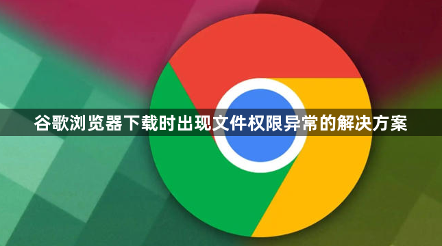 谷歌浏览器下载时出现文件权限异常的解决方案1