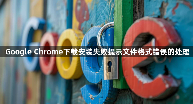 Google Chrome下载安装失败提示文件格式错误的处理1