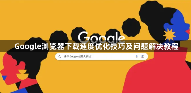 Google浏览器下载速度优化技巧及问题解决教程1