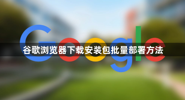 谷歌浏览器下载安装包批量部署方法1