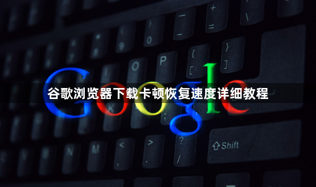 谷歌浏览器下载卡顿恢复速度详细教程1