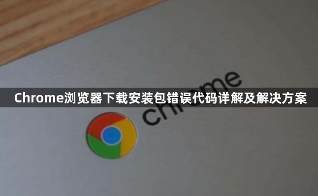 Chrome浏览器下载安装包错误代码详解及解决方案1