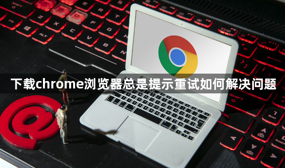 下载chrome浏览器总是提示重试如何解决问题1