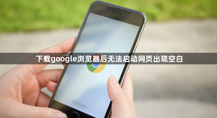 下载google浏览器后无法启动网页出现空白1