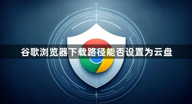 谷歌浏览器下载路径能否设置为云盘1