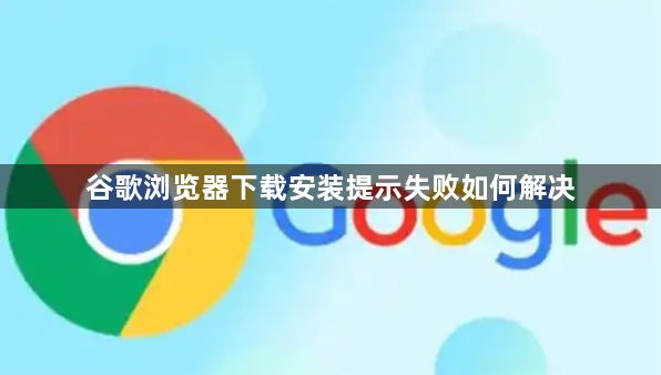 谷歌浏览器下载安装提示失败如何解决1