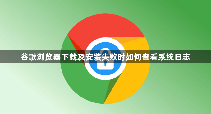 谷歌浏览器下载及安装失败时如何查看系统日志1
