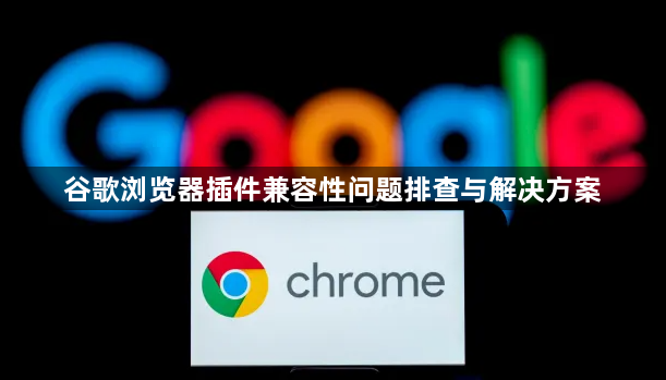谷歌浏览器插件兼容性问题排查与解决方案1