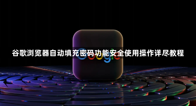 谷歌浏览器自动填充密码功能安全使用操作详尽教程1