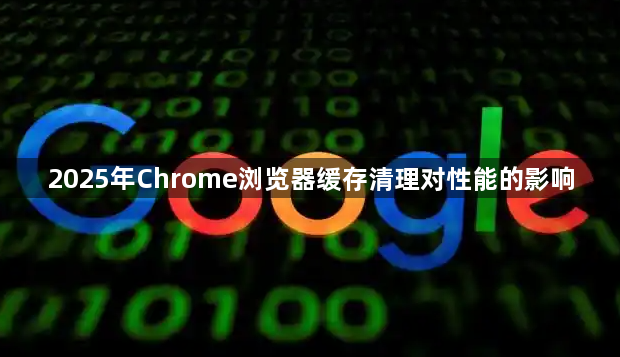 2025年Chrome浏览器缓存清理对性能的影响1
