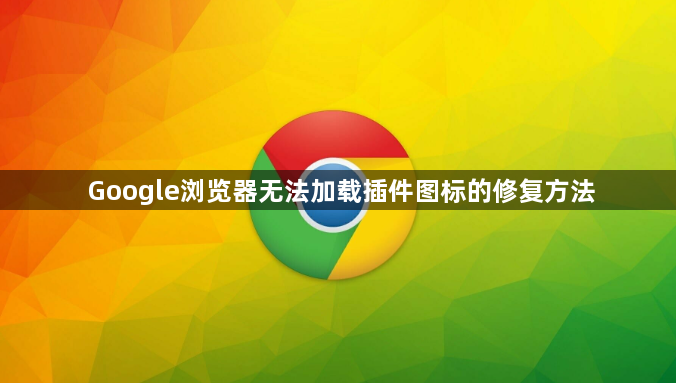 Google浏览器无法加载插件图标的修复方法1