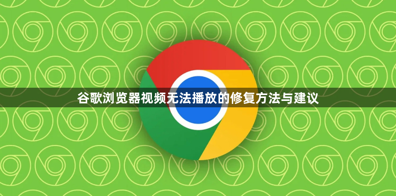 谷歌浏览器视频无法播放的修复方法与建议1