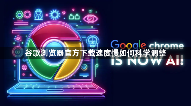 谷歌浏览器官方下载速度慢如何科学调整1