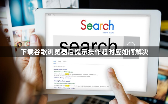 下载谷歌浏览器后提示操作超时应如何解决1