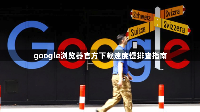 google浏览器官方下载速度慢排查指南1