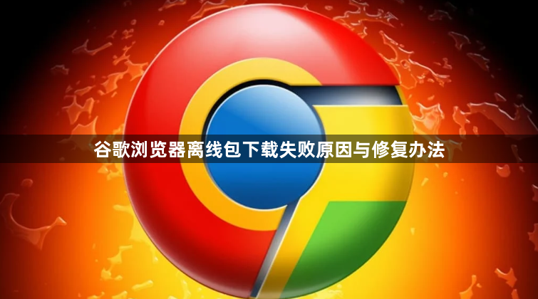谷歌浏览器离线包下载失败原因与修复办法1