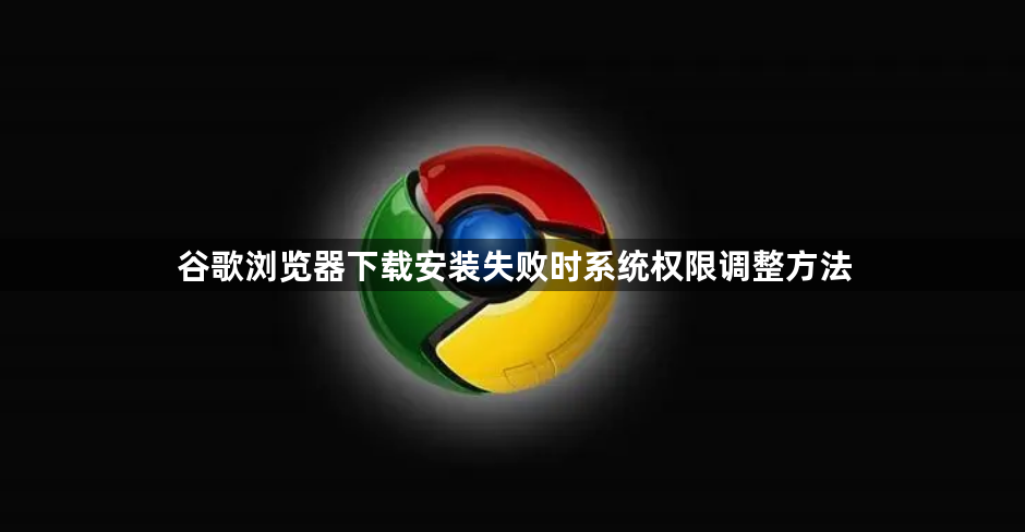 谷歌浏览器下载安装失败时系统权限调整方法1
