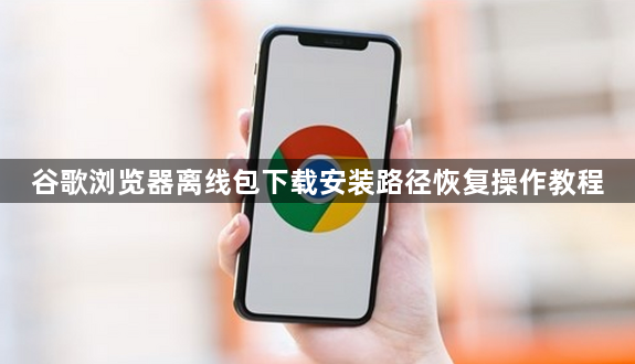谷歌浏览器离线包下载安装路径恢复操作教程1