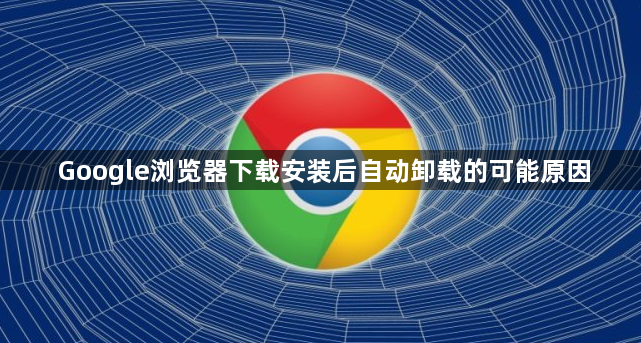 Google浏览器下载安装后自动卸载的可能原因1