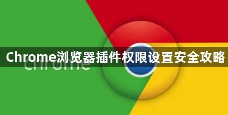 Chrome浏览器插件权限设置安全攻略1